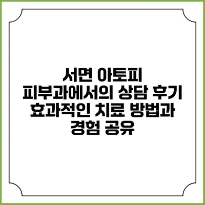 서면 아토피 피부과에서의 상담 후기: 효과적인 치료 방법과 경험 공유