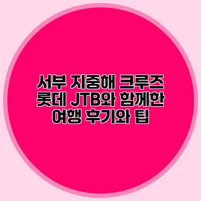 서부 지중해 크루즈: 롯데 JTB와 함께한 여행 후기와 팁
