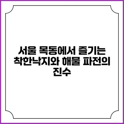 서울 목동에서 즐기는 착한낙지와 해물 파전의 진수