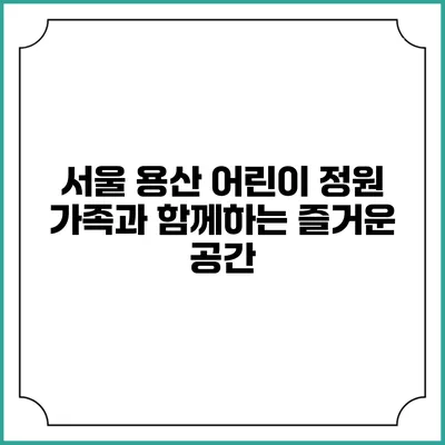 서울 용산 어린이 정원: 가족과 함께하는 즐거운 공간