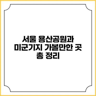 서울 용산공원과 미군기지: 가볼만한 곳 총 정리