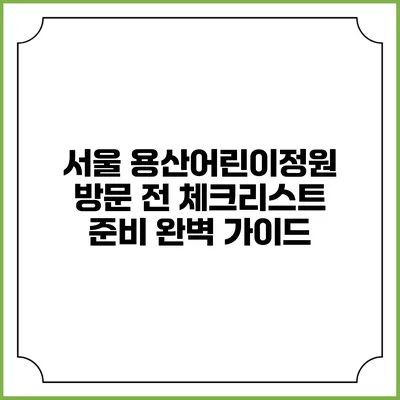 서울 용산어린이정원 방문 전 체크리스트: 준비 완벽 가이드