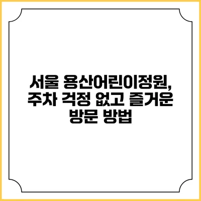 서울 용산어린이정원, 주차 걱정 없고 즐거운 방문 방법