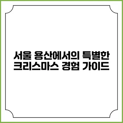 서울 용산에서의 특별한 크리스마스 경험 가이드