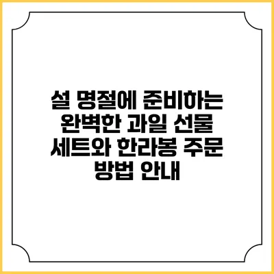 설 명절에 준비하는 완벽한 과일 선물 세트와 한라봉 주문 방법 안내