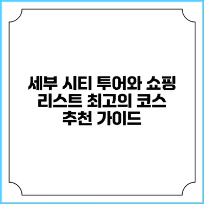 세부 시티 투어와 쇼핑 리스트: 최고의 코스 추천 가이드