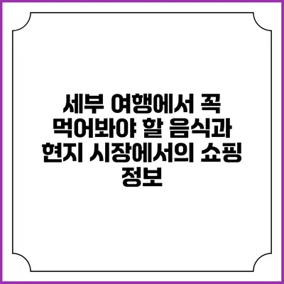 세부 여행에서 꼭 먹어봐야 할 음식과 현지 시장에서의 쇼핑 정보