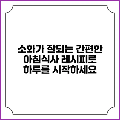 소화가 잘되는 간편한 아침식사 레시피로 하루를 시작하세요