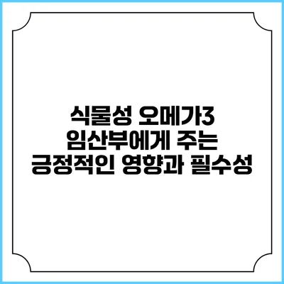 식물성 오메가3: 임산부에게 주는 긍정적인 영향과 필수성