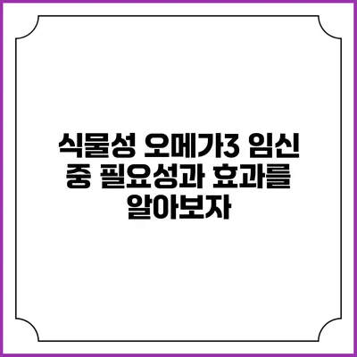 식물성 오메가3: 임신 중 필요성과 효과를 알아보자