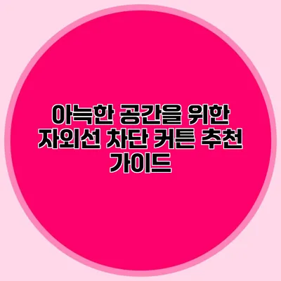 아늑한 공간을 위한 자외선 차단 커튼 추천 가이드