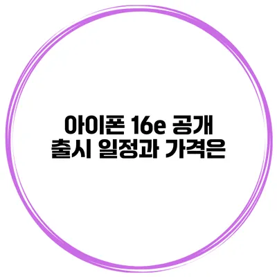 아이폰 16e 공개 출시 일정과 가격은?