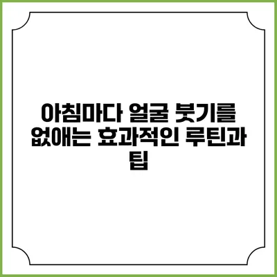 아침마다 얼굴 붓기를 없애는 효과적인 루틴과 팁