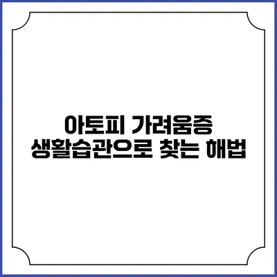 아토피 가려움증: 생활습관으로 찾는 해법
