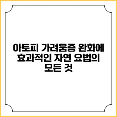 아토피 가려움증 완화에 효과적인 자연 요법의 모든 것
