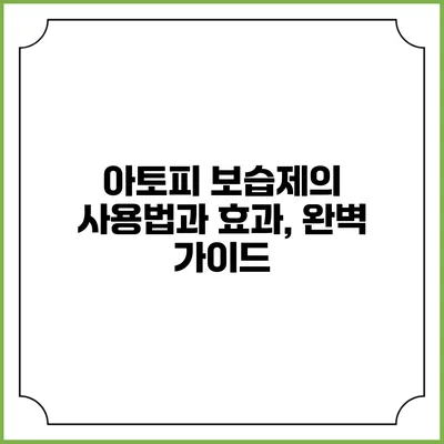 아토피 보습제의 사용법과 효과, 완벽 가이드