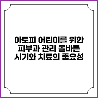 아토피 어린이를 위한 피부과 관리: 올바른 시기와 치료의 중요성