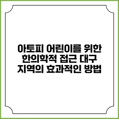 아토피 어린이를 위한 한의학적 접근: 대구 지역의 효과적인 방법