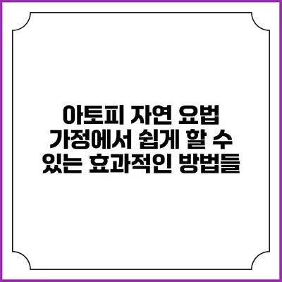 아토피 자연 요법: 가정에서 쉽게 할 수 있는 효과적인 방법들