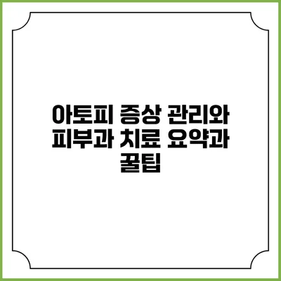 아토피 증상 관리와 피부과 치료: 요약과 꿀팁