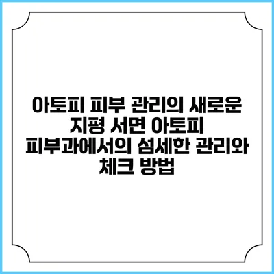 아토피 피부 관리의 새로운 지평: 서면 아토피 피부과에서의 섬세한 관리와 체크 방법