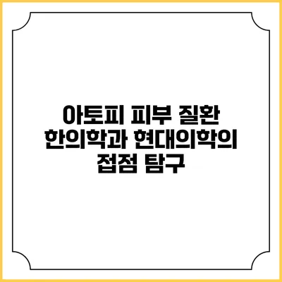 아토피 피부 질환: 한의학과 현대의학의 접점 탐구