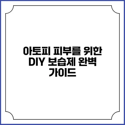 아토피 피부를 위한 DIY 보습제 완벽 가이드