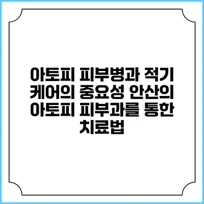 아토피 피부병과 적기 케어의 중요성: 안산의 아토피 피부과를 통한 치료법