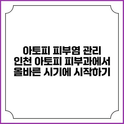 아토피 피부염 관리: 인천 아토피 피부과에서 올바른 시기에 시작하기