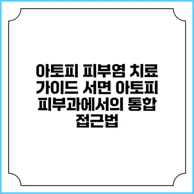 아토피 피부염 치료 가이드: 서면 아토피 피부과에서의 통합 접근법