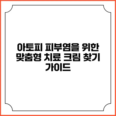 아토피 피부염을 위한 맞춤형 치료 크림 찾기 가이드