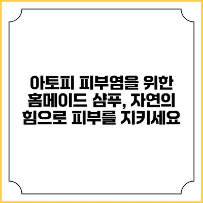 아토피 피부염을 위한 홈메이드 샴푸, 자연의 힘으로 피부를 지키세요
