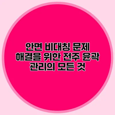 안면 비대칭 문제 해결을 위한 전주 윤곽 관리의 모든 것