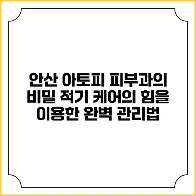 안산 아토피 피부과의 비밀: 적기 케어의 힘을 이용한 완벽 관리법