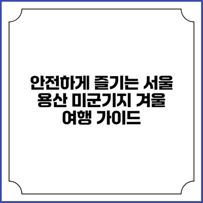 안전하게 즐기는 서울 용산 미군기지 겨울 여행 가이드