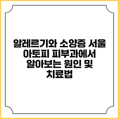 알레르기와 소양증: 서울 아토피 피부과에서 알아보는 원인 및 치료법