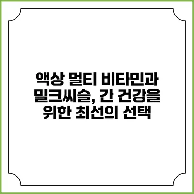 액상 멀티 비타민과 밀크씨슬, 간 건강을 위한 최선의 선택