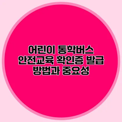 어린이 통학버스 안전교육 확인증 발급 방법과 중요성