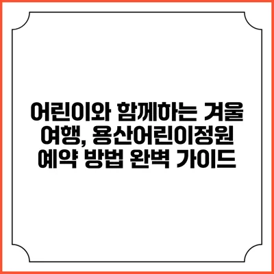 어린이와 함께하는 겨울 여행, 용산어린이정원 예약 방법 완벽 가이드