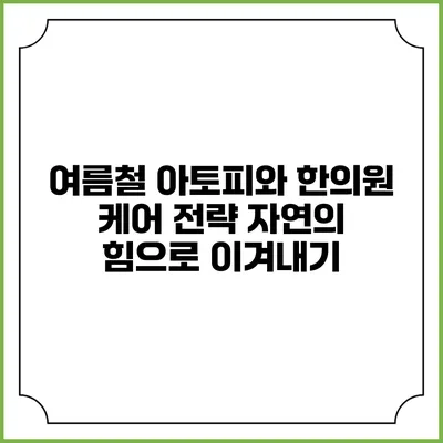 여름철 아토피와 한의원 케어 전략: 자연의 힘으로 이겨내기