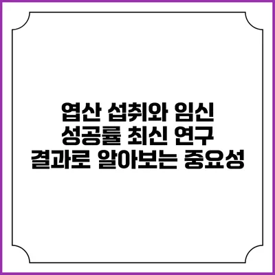 엽산 섭취와 임신 성공률: 최신 연구 결과로 알아보는 중요성