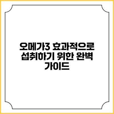오메가3 효과적으로 섭취하기 위한 완벽 가이드