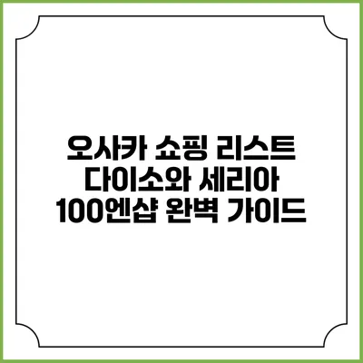 오사카 쇼핑 리스트: 다이소와 세리아 100엔샵 완벽 가이드
