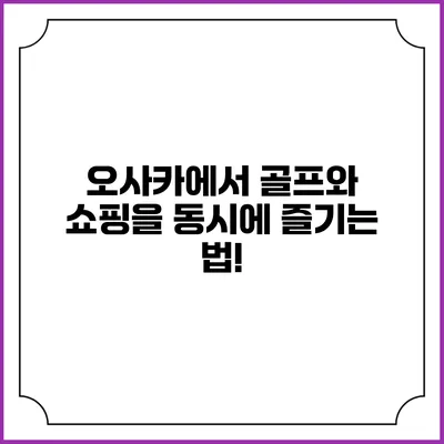 오사카에서 골프와 쇼핑을 동시에 즐기는 법!