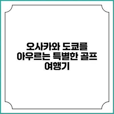 오사카와 도쿄를 아우르는 특별한 골프 여행기