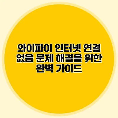 와이파이 인터넷 연결 없음 문제 해결을 위한 완벽 가이드