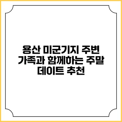 용산 미군기지 주변 가족과 함께하는 주말 데이트 추천