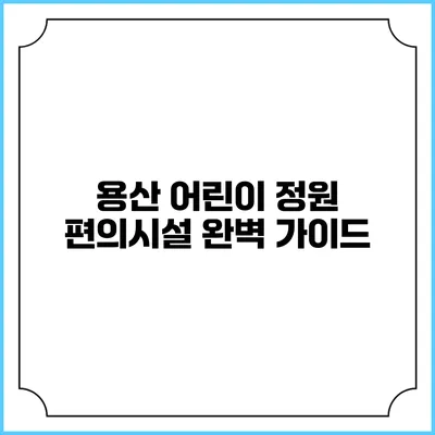 용산 어린이 정원: 편의시설 완벽 가이드