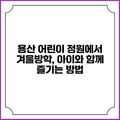 용산 어린이 정원에서 겨울방학, 아이와 함께 즐기는 방법