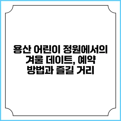 용산 어린이 정원에서의 겨울 데이트, 예약 방법과 즐길 거리